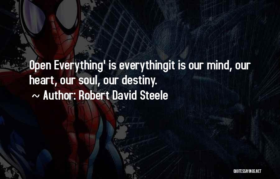 Robert David Steele Quotes: Open Everything' Is Everythingit Is Our Mind, Our Heart, Our Soul, Our Destiny.