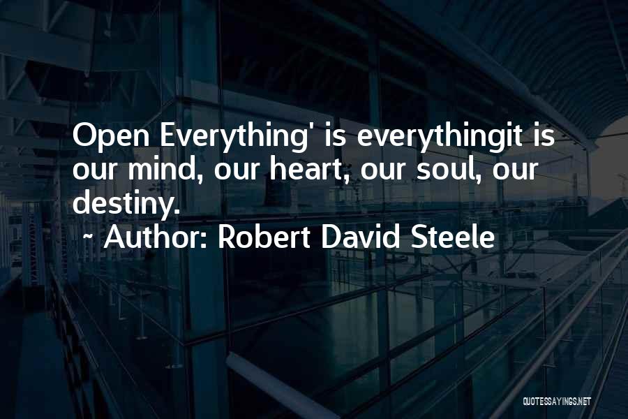 Robert David Steele Quotes: Open Everything' Is Everythingit Is Our Mind, Our Heart, Our Soul, Our Destiny.