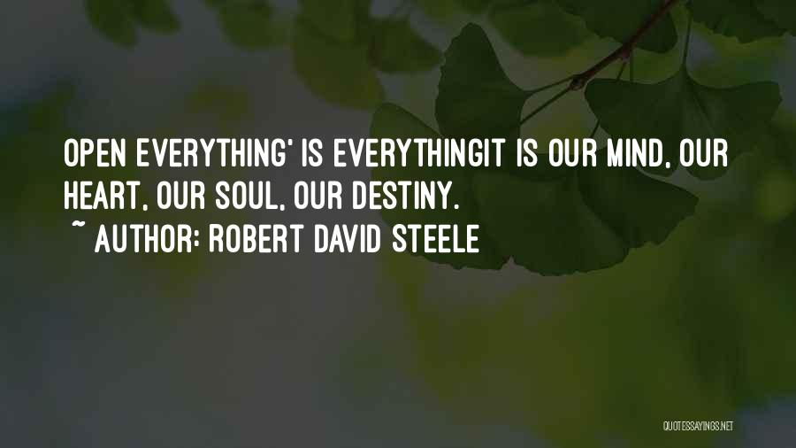 Robert David Steele Quotes: Open Everything' Is Everythingit Is Our Mind, Our Heart, Our Soul, Our Destiny.