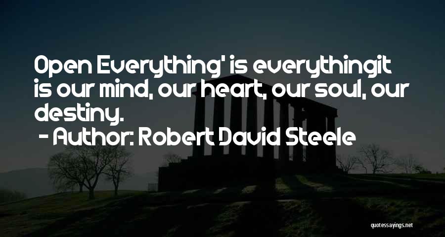 Robert David Steele Quotes: Open Everything' Is Everythingit Is Our Mind, Our Heart, Our Soul, Our Destiny.