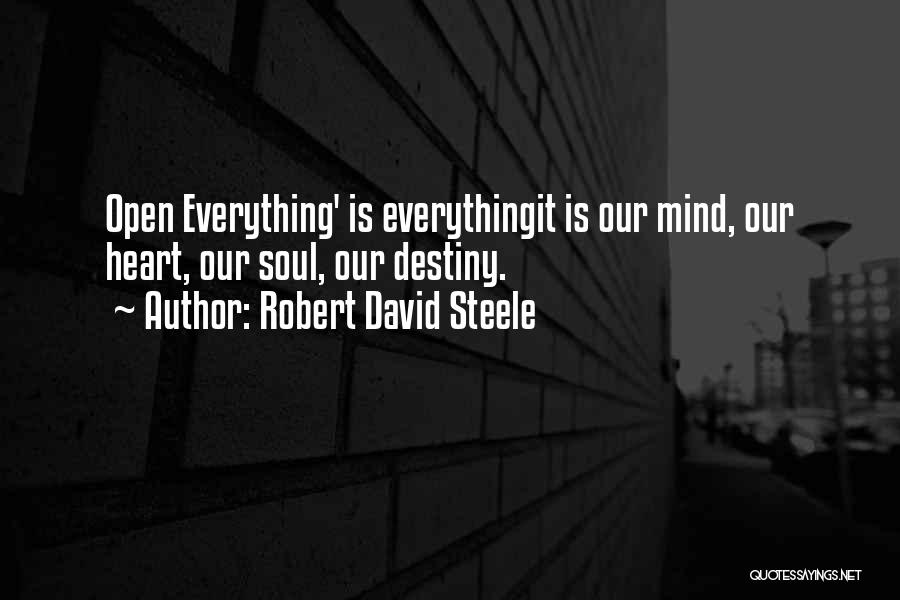 Robert David Steele Quotes: Open Everything' Is Everythingit Is Our Mind, Our Heart, Our Soul, Our Destiny.