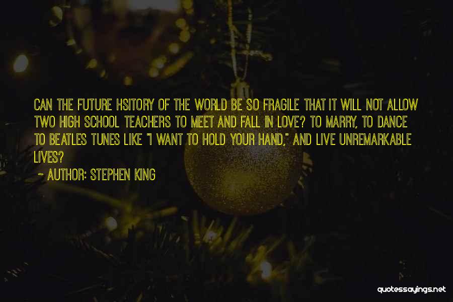 Stephen King Quotes: Can The Future Hsitory Of The World Be So Fragile That It Will Not Allow Two High School Teachers To