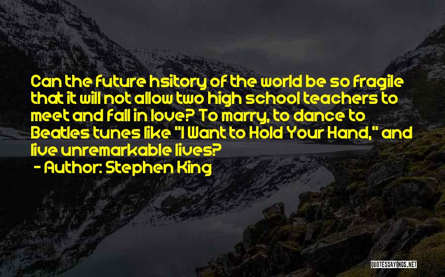 Stephen King Quotes: Can The Future Hsitory Of The World Be So Fragile That It Will Not Allow Two High School Teachers To