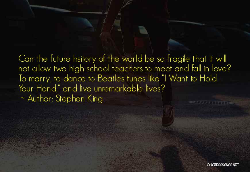 Stephen King Quotes: Can The Future Hsitory Of The World Be So Fragile That It Will Not Allow Two High School Teachers To