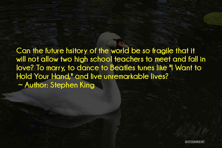 Stephen King Quotes: Can The Future Hsitory Of The World Be So Fragile That It Will Not Allow Two High School Teachers To