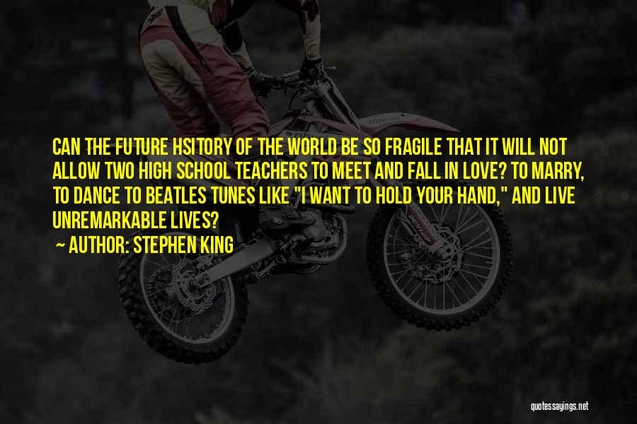 Stephen King Quotes: Can The Future Hsitory Of The World Be So Fragile That It Will Not Allow Two High School Teachers To