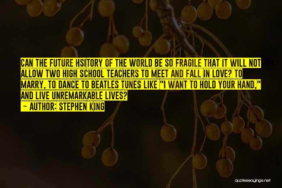 Stephen King Quotes: Can The Future Hsitory Of The World Be So Fragile That It Will Not Allow Two High School Teachers To