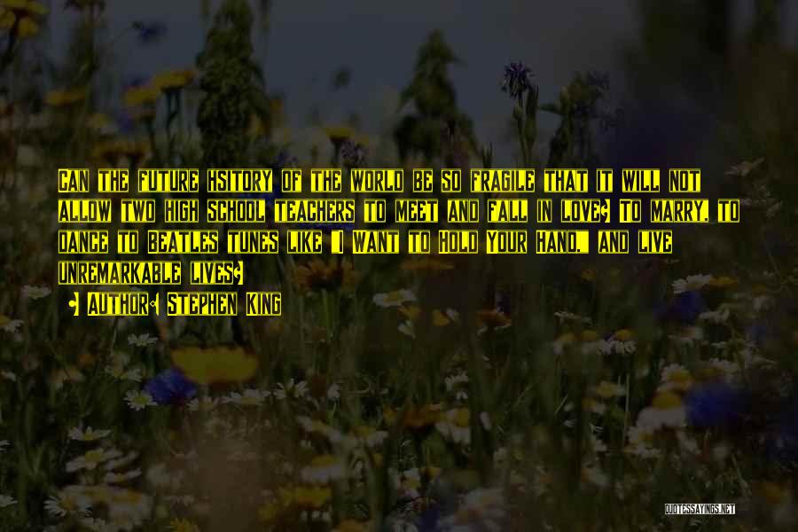 Stephen King Quotes: Can The Future Hsitory Of The World Be So Fragile That It Will Not Allow Two High School Teachers To