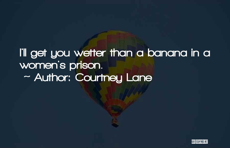 Courtney Lane Quotes: I'll Get You Wetter Than A Banana In A Women's Prison.