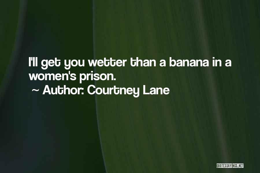 Courtney Lane Quotes: I'll Get You Wetter Than A Banana In A Women's Prison.