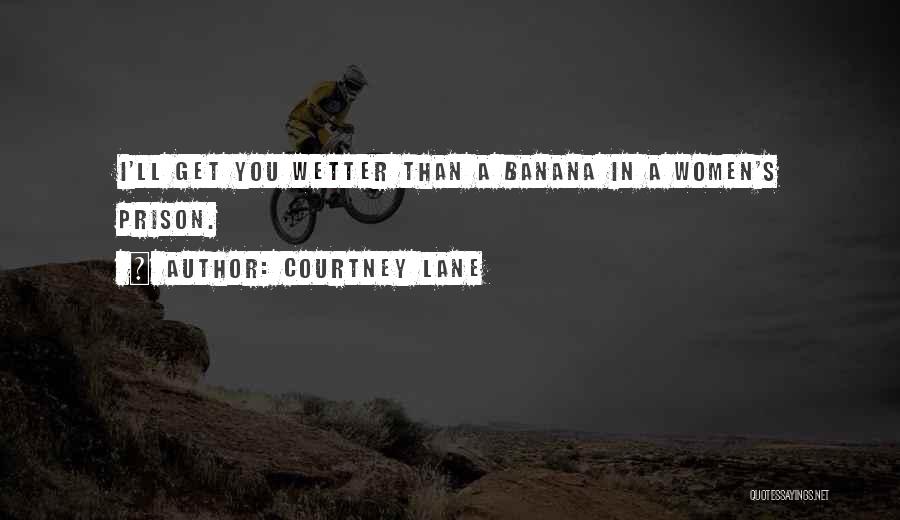 Courtney Lane Quotes: I'll Get You Wetter Than A Banana In A Women's Prison.