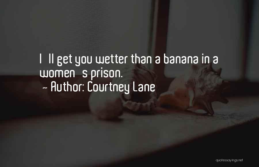 Courtney Lane Quotes: I'll Get You Wetter Than A Banana In A Women's Prison.