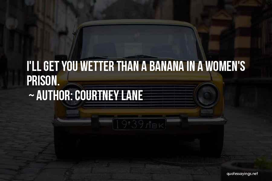 Courtney Lane Quotes: I'll Get You Wetter Than A Banana In A Women's Prison.
