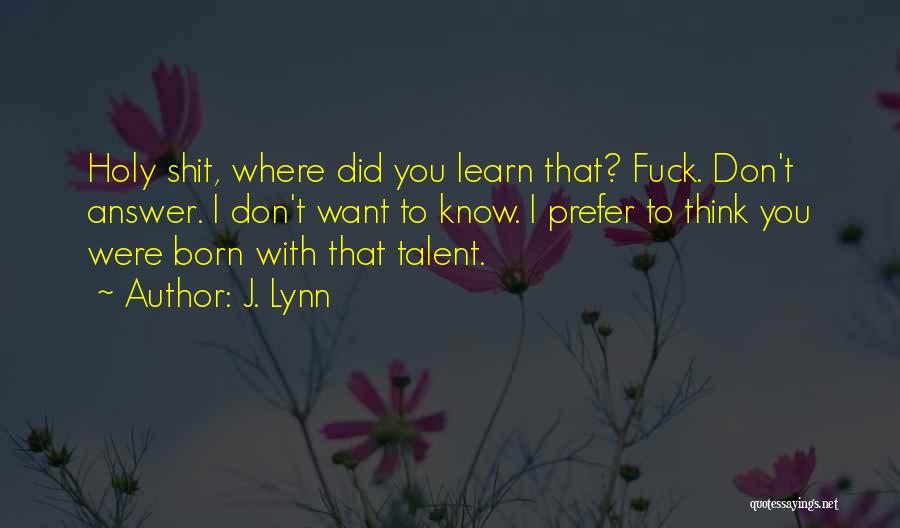 J. Lynn Quotes: Holy Shit, Where Did You Learn That? Fuck. Don't Answer. I Don't Want To Know. I Prefer To Think You