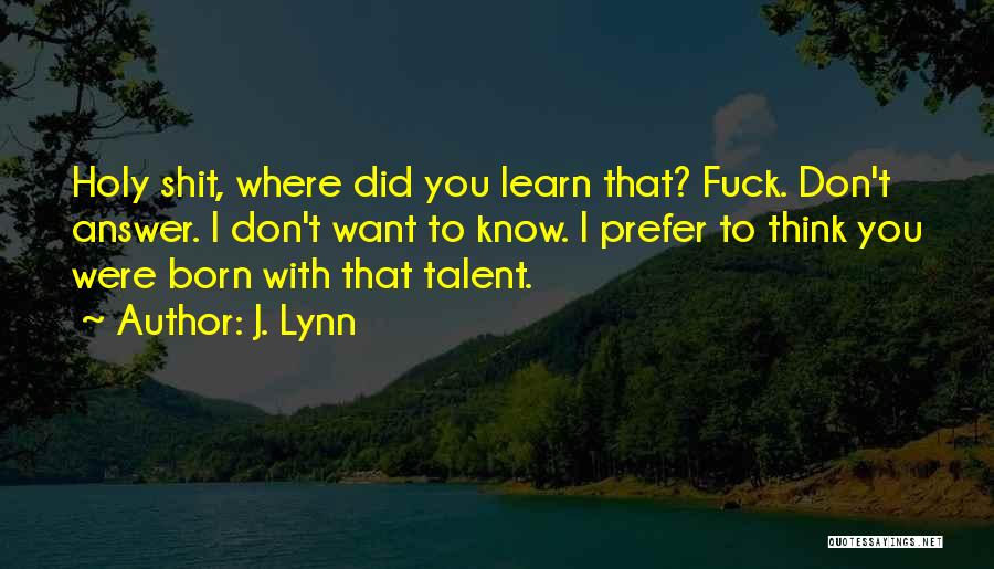 J. Lynn Quotes: Holy Shit, Where Did You Learn That? Fuck. Don't Answer. I Don't Want To Know. I Prefer To Think You