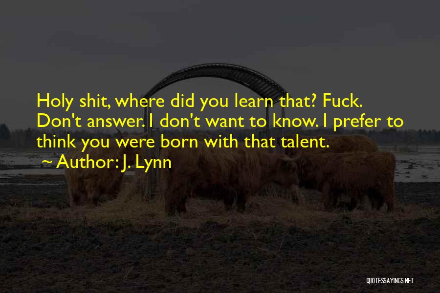 J. Lynn Quotes: Holy Shit, Where Did You Learn That? Fuck. Don't Answer. I Don't Want To Know. I Prefer To Think You