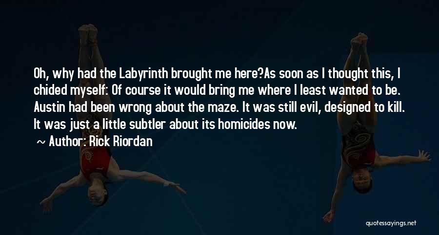 Rick Riordan Quotes: Oh, Why Had The Labyrinth Brought Me Here?as Soon As I Thought This, I Chided Myself: Of Course It Would