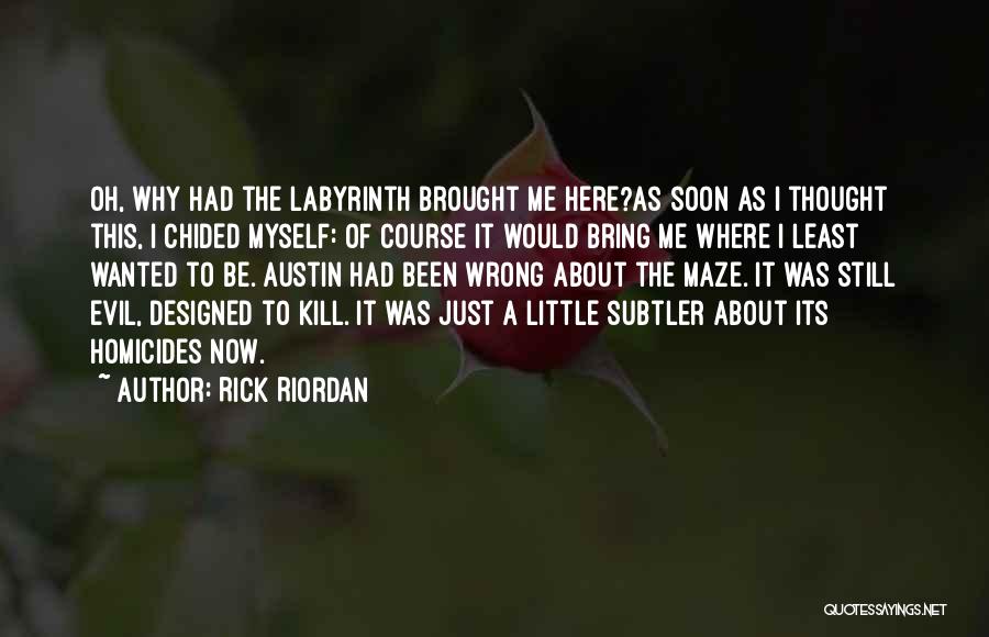 Rick Riordan Quotes: Oh, Why Had The Labyrinth Brought Me Here?as Soon As I Thought This, I Chided Myself: Of Course It Would