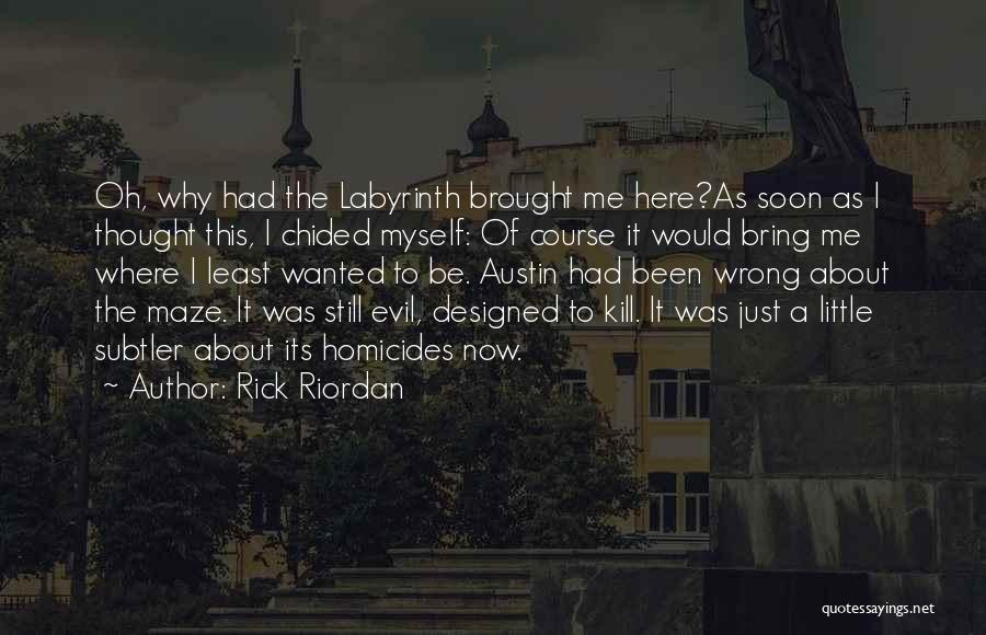 Rick Riordan Quotes: Oh, Why Had The Labyrinth Brought Me Here?as Soon As I Thought This, I Chided Myself: Of Course It Would