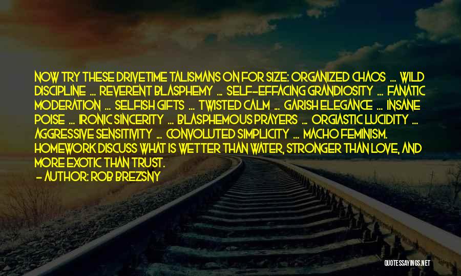 Rob Brezsny Quotes: Now Try These Drivetime Talismans On For Size: Organized Chaos ... Wild Discipline ... Reverent Blasphemy ... Self-effacing Grandiosity ...