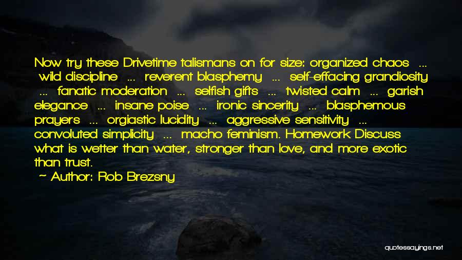 Rob Brezsny Quotes: Now Try These Drivetime Talismans On For Size: Organized Chaos ... Wild Discipline ... Reverent Blasphemy ... Self-effacing Grandiosity ...