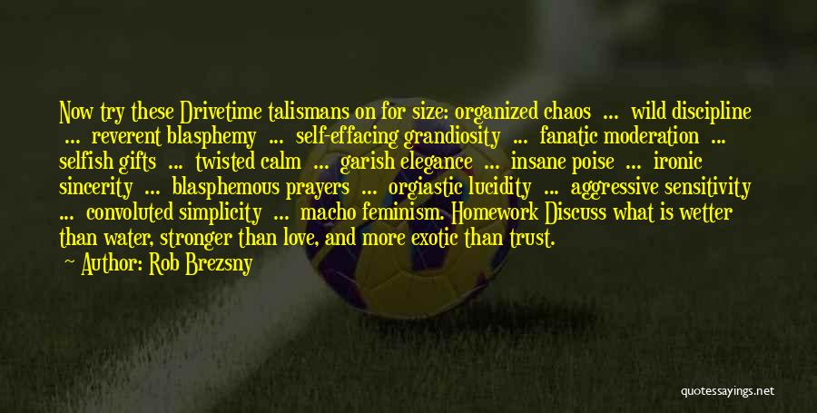 Rob Brezsny Quotes: Now Try These Drivetime Talismans On For Size: Organized Chaos ... Wild Discipline ... Reverent Blasphemy ... Self-effacing Grandiosity ...