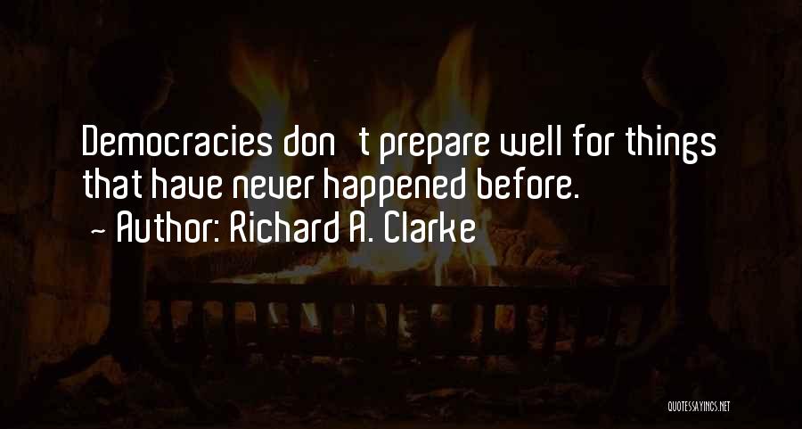 Richard A. Clarke Quotes: Democracies Don't Prepare Well For Things That Have Never Happened Before.