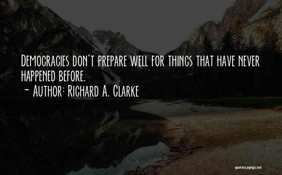 Richard A. Clarke Quotes: Democracies Don't Prepare Well For Things That Have Never Happened Before.