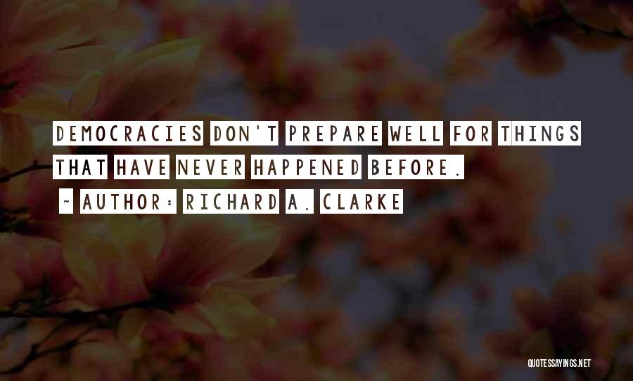 Richard A. Clarke Quotes: Democracies Don't Prepare Well For Things That Have Never Happened Before.