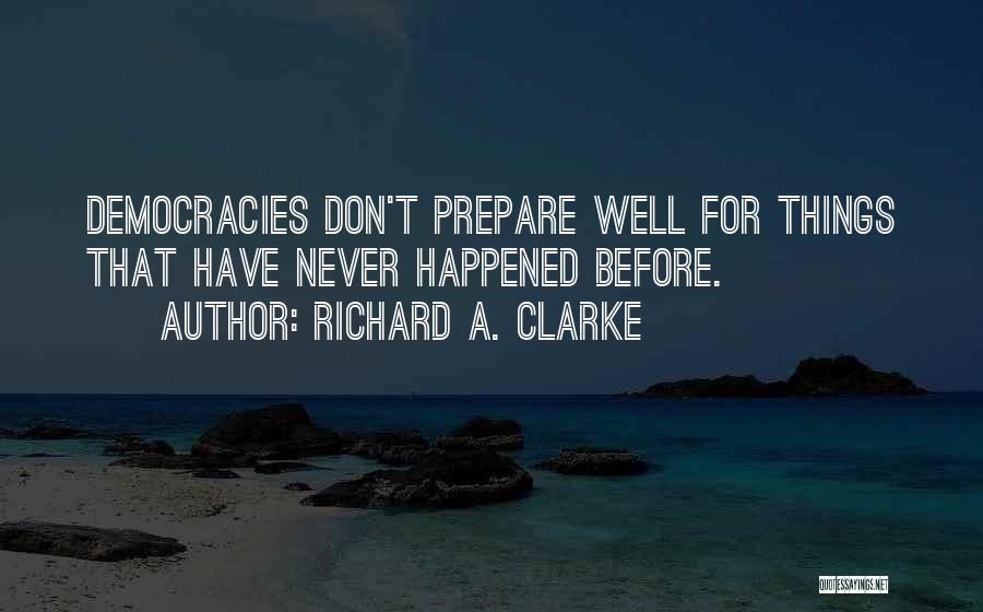 Richard A. Clarke Quotes: Democracies Don't Prepare Well For Things That Have Never Happened Before.