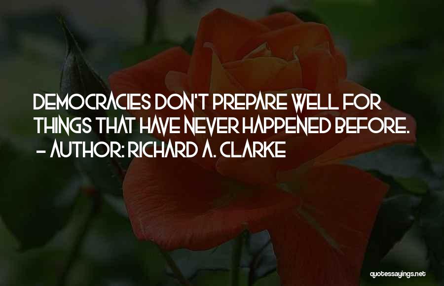 Richard A. Clarke Quotes: Democracies Don't Prepare Well For Things That Have Never Happened Before.