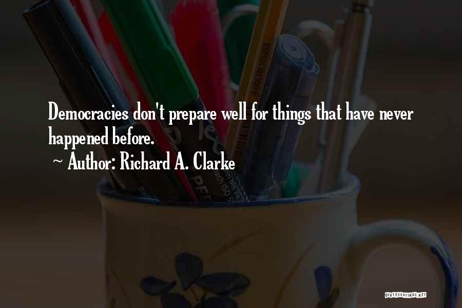 Richard A. Clarke Quotes: Democracies Don't Prepare Well For Things That Have Never Happened Before.