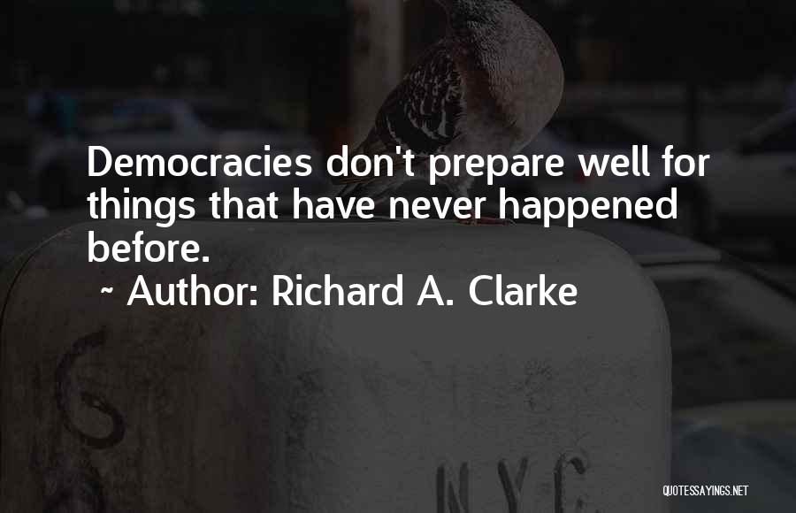 Richard A. Clarke Quotes: Democracies Don't Prepare Well For Things That Have Never Happened Before.