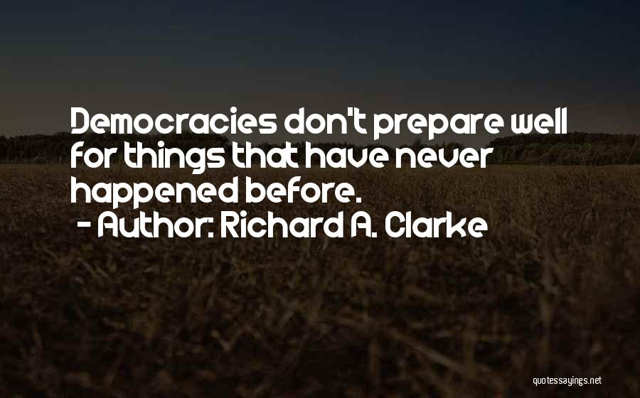 Richard A. Clarke Quotes: Democracies Don't Prepare Well For Things That Have Never Happened Before.