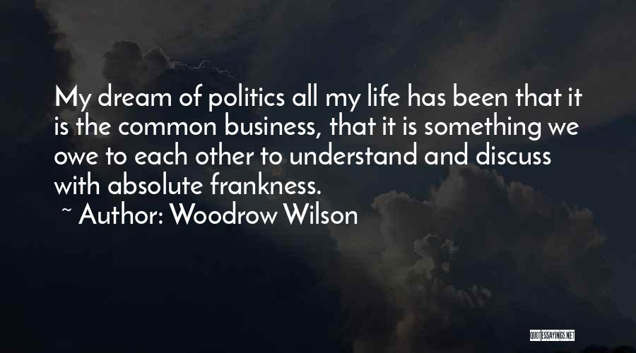 Woodrow Wilson Quotes: My Dream Of Politics All My Life Has Been That It Is The Common Business, That It Is Something We