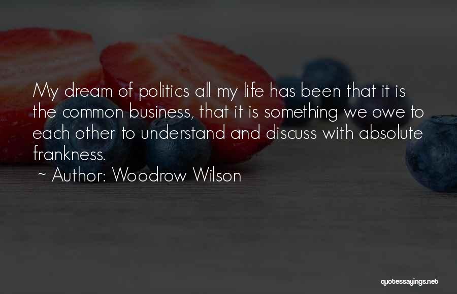 Woodrow Wilson Quotes: My Dream Of Politics All My Life Has Been That It Is The Common Business, That It Is Something We
