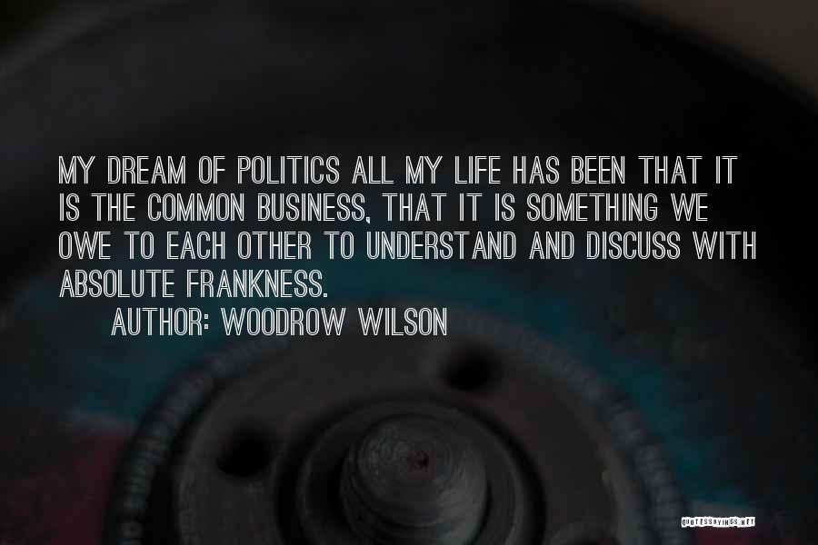 Woodrow Wilson Quotes: My Dream Of Politics All My Life Has Been That It Is The Common Business, That It Is Something We