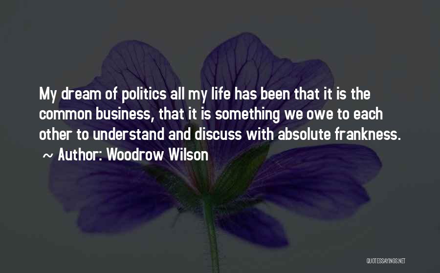 Woodrow Wilson Quotes: My Dream Of Politics All My Life Has Been That It Is The Common Business, That It Is Something We