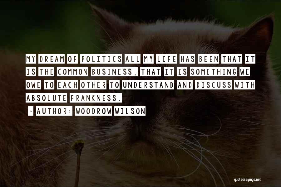 Woodrow Wilson Quotes: My Dream Of Politics All My Life Has Been That It Is The Common Business, That It Is Something We