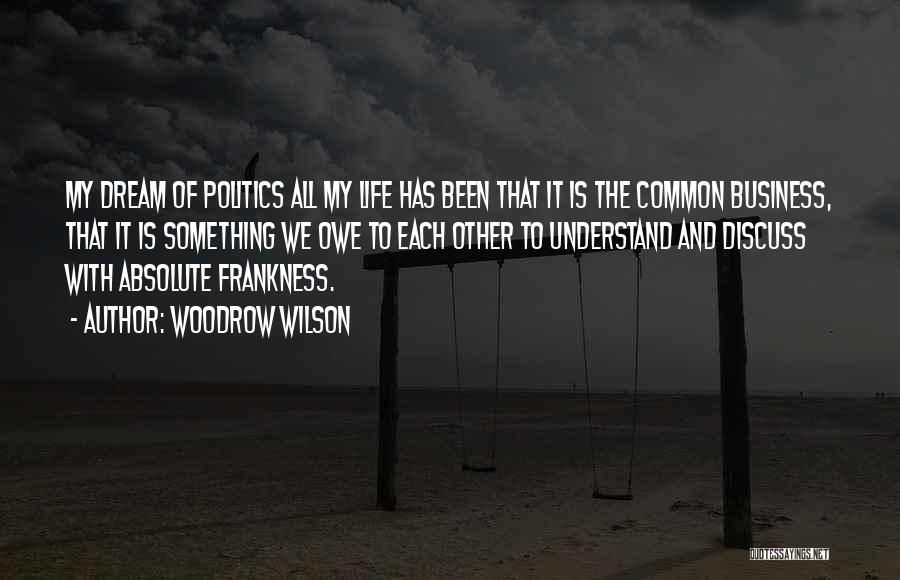 Woodrow Wilson Quotes: My Dream Of Politics All My Life Has Been That It Is The Common Business, That It Is Something We