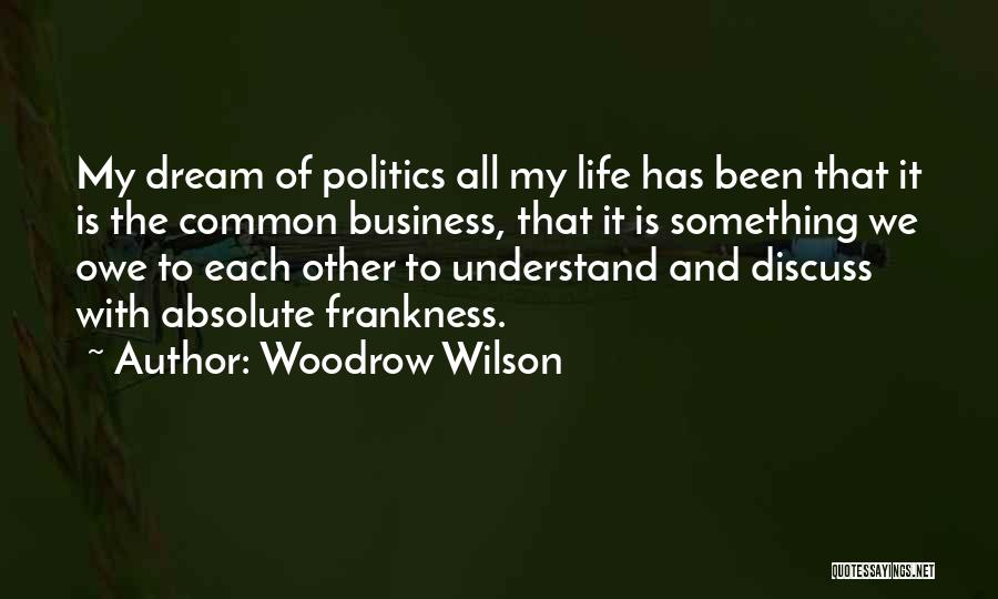 Woodrow Wilson Quotes: My Dream Of Politics All My Life Has Been That It Is The Common Business, That It Is Something We