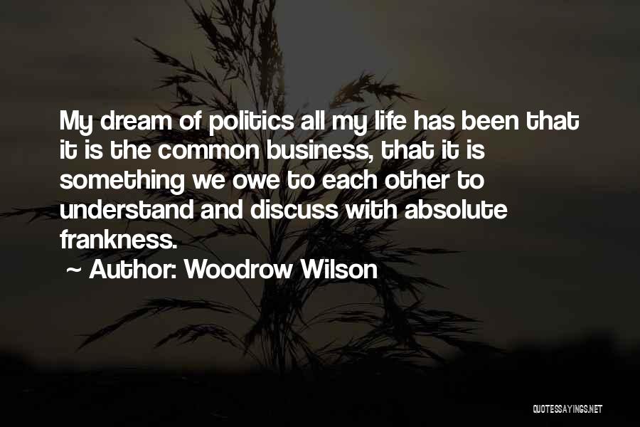 Woodrow Wilson Quotes: My Dream Of Politics All My Life Has Been That It Is The Common Business, That It Is Something We