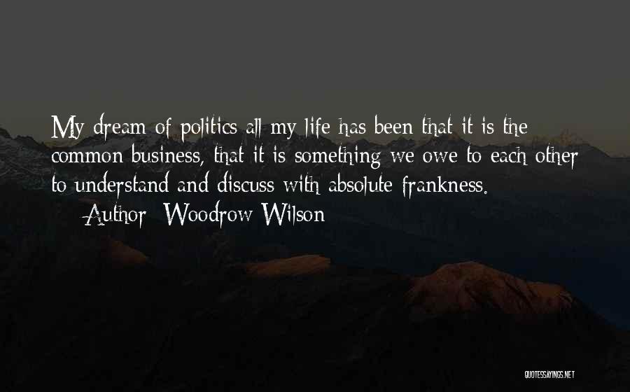 Woodrow Wilson Quotes: My Dream Of Politics All My Life Has Been That It Is The Common Business, That It Is Something We