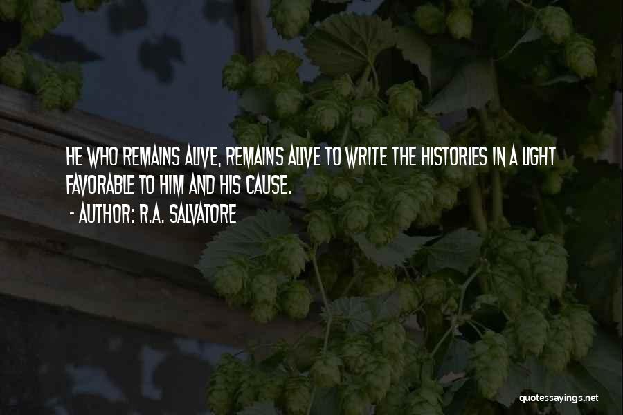 R.A. Salvatore Quotes: He Who Remains Alive, Remains Alive To Write The Histories In A Light Favorable To Him And His Cause.