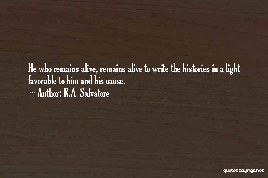 R.A. Salvatore Quotes: He Who Remains Alive, Remains Alive To Write The Histories In A Light Favorable To Him And His Cause.