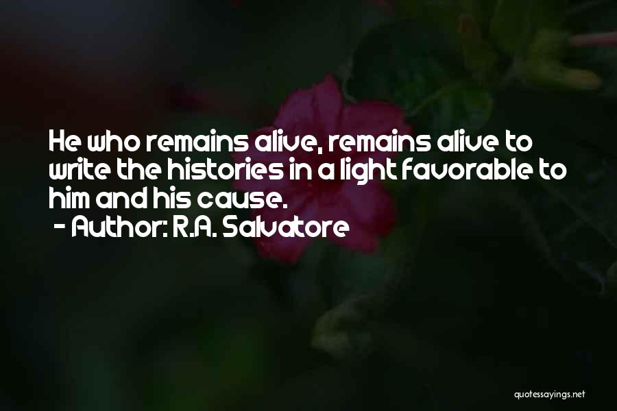 R.A. Salvatore Quotes: He Who Remains Alive, Remains Alive To Write The Histories In A Light Favorable To Him And His Cause.