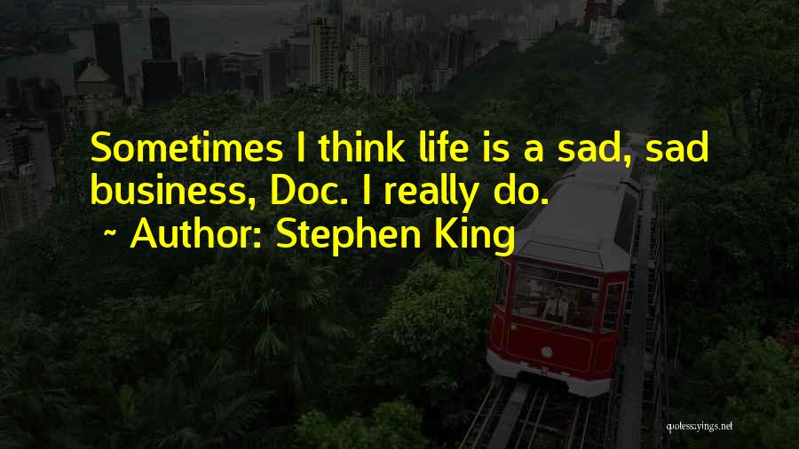 Stephen King Quotes: Sometimes I Think Life Is A Sad, Sad Business, Doc. I Really Do.