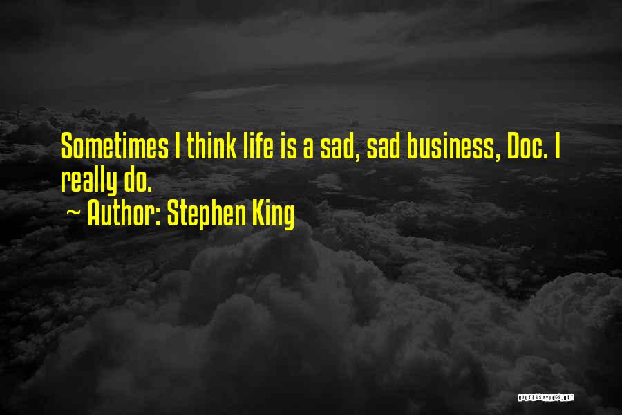 Stephen King Quotes: Sometimes I Think Life Is A Sad, Sad Business, Doc. I Really Do.