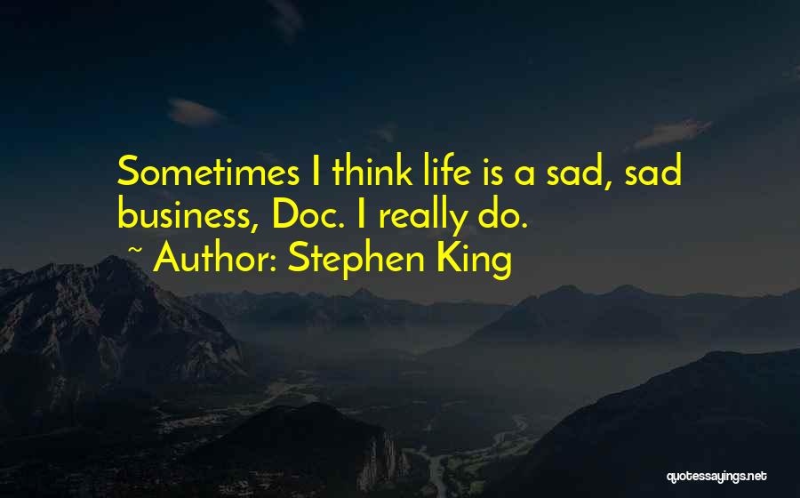 Stephen King Quotes: Sometimes I Think Life Is A Sad, Sad Business, Doc. I Really Do.