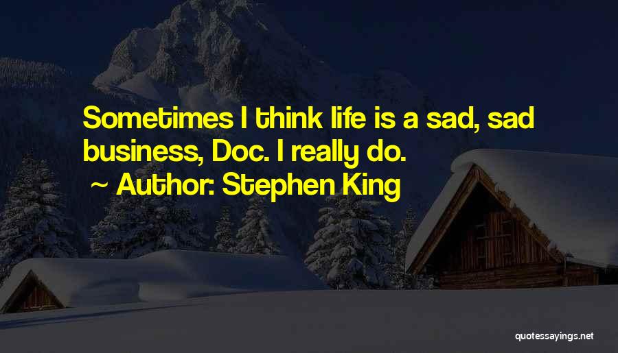 Stephen King Quotes: Sometimes I Think Life Is A Sad, Sad Business, Doc. I Really Do.